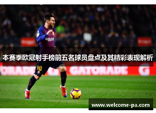 本赛季欧冠射手榜前五名球员盘点及其精彩表现解析 本赛季欧冠射手榜前五名球员盘点及其精彩表现解析