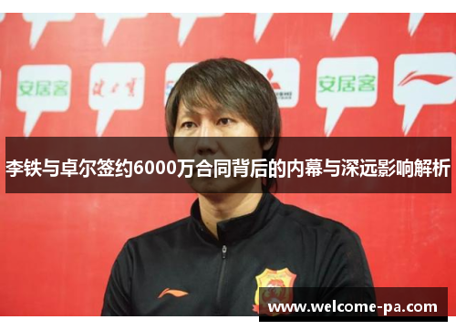 李铁与卓尔签约6000万合同背后的内幕与深远影响解析