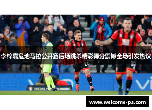 李梓嘉危地马拉公开赛后场跳杀精彩得分震撼全场引发热议