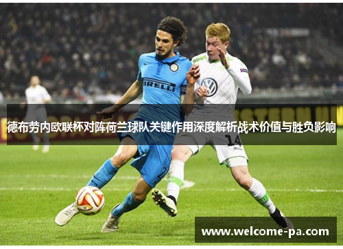 德布劳内欧联杯对阵荷兰球队关键作用深度解析战术价值与胜负影响
