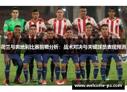 荷兰与奥地利比赛前瞻分析：战术对决与关键球员表现预测