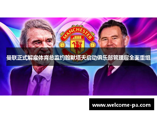 曼联正式解雇体育总监约翰默塔夫启动俱乐部管理层全面重组