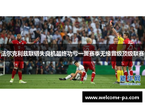 法尔克利兹联错失良机最终功亏一篑赛季无缘晋级顶级联赛