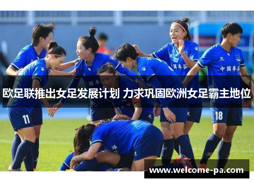 欧足联推出女足发展计划 力求巩固欧洲女足霸主地位