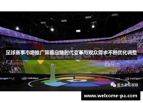 足球赛事市场推广策略应随时代变革与观众需求不断优化调整