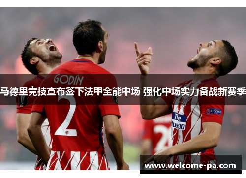 马德里竞技宣布签下法甲全能中场 强化中场实力备战新赛季