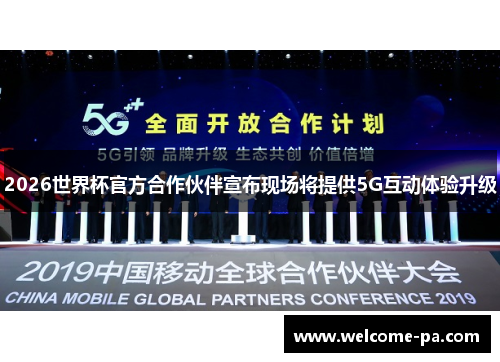 2026世界杯官方合作伙伴宣布现场将提供5G互动体验升级 2026世界杯官方合作伙伴宣布现场将提供5G互动体验升级