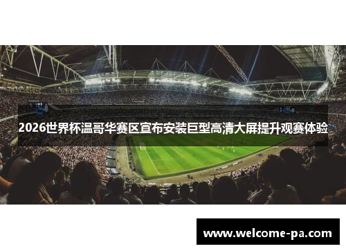 2026世界杯温哥华赛区宣布安装巨型高清大屏提升观赛体验 2026世界杯温哥华赛区宣布安装巨型高清大屏提升观赛体验