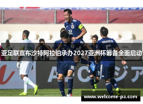 亚足联宣布沙特阿拉伯承办2027亚洲杯筹备全面启动