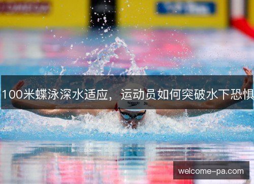 100米蝶泳深水适应，运动员如何突破水下恐惧