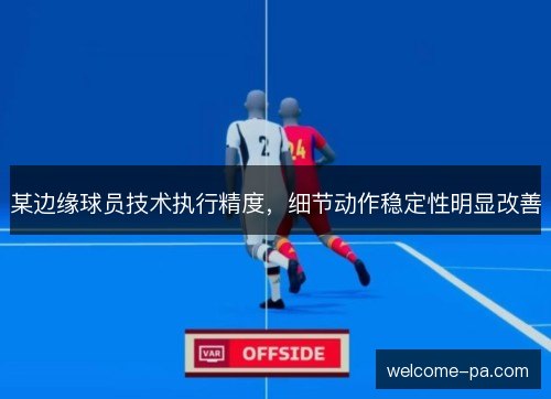 某边缘球员技术执行精度,细节动作稳定性明显改善 某边缘球员技术执行精度,细节动作稳定性明显改善