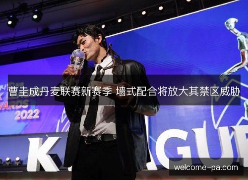 曹圭成丹麦联赛新赛季 墙式配合将放大其禁区威胁 曹圭成丹麦联赛新赛季 墙式配合将放大其禁区威胁